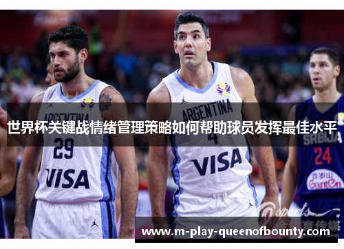 世界杯关键战情绪管理策略如何帮助球员发挥最佳水平 世界杯关键战情绪管理策略如何帮助球员发挥最佳水平