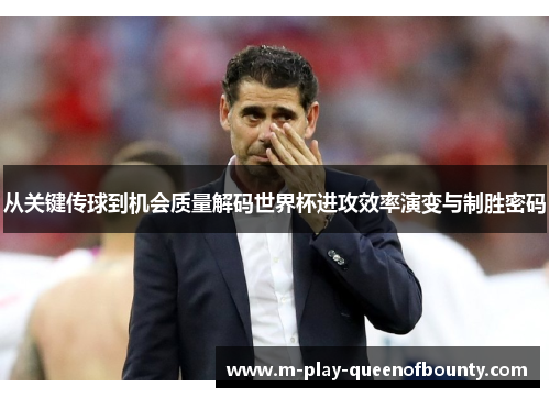 从关键传球到机会质量解码世界杯进攻效率演变与制胜密码 从关键传球到机会质量解码世界杯进攻效率演变与制胜密码