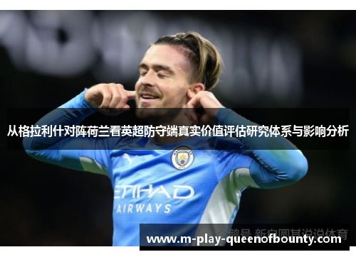 从格拉利什对阵荷兰看英超防守端真实价值评估研究体系与影响分析 从格拉利什对阵荷兰看英超防守端真实价值评估研究体系与影响分析