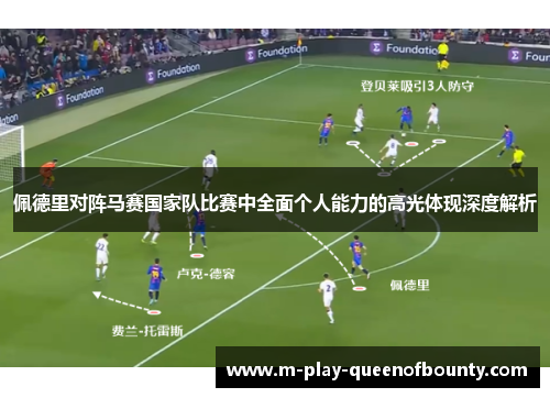 佩德里对阵马赛国家队比赛中全面个人能力的高光体现深度解析 佩德里对阵马赛国家队比赛中全面个人能力的高光体现深度解析