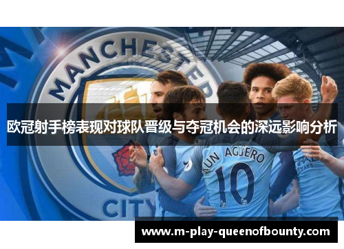 欧冠射手榜表现对球队晋级与夺冠机会的深远影响分析 欧冠射手榜表现对球队晋级与夺冠机会的深远影响分析