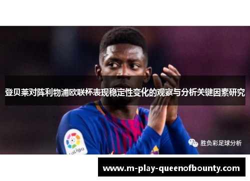 登贝莱对阵利物浦欧联杯表现稳定性变化的观察与分析关键因素研究 登贝莱对阵利物浦欧联杯表现稳定性变化的观察与分析关键因素研究
