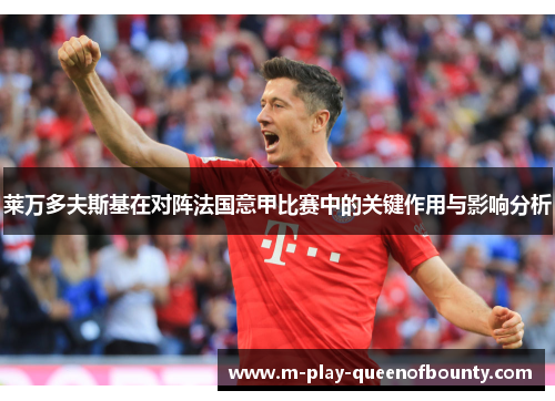 莱万多夫斯基在对阵法国意甲比赛中的关键作用与影响分析 莱万多夫斯基在对阵法国意甲比赛中的关键作用与影响分析