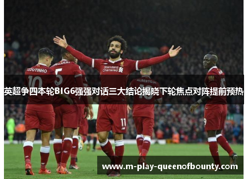 英超争四本轮BIG6强强对话三大结论揭晓下轮焦点对阵提前预热 英超争四本轮BIG6强强对话三大结论揭晓下轮焦点对阵提前预热