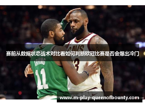 赛前从数据状态战术对比看如何判断欧冠比赛是否会爆出冷门