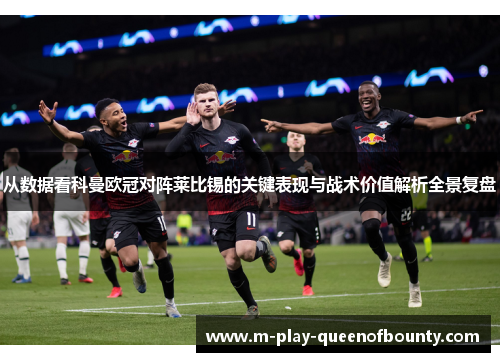 从数据看科曼欧冠对阵莱比锡的关键表现与战术价值解析全景复盘
