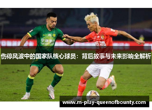 伤停风波中的国家队核心球员:背后故事与未来影响全解析 伤停风波中的国家队核心球员:背后故事与未来影响全解析