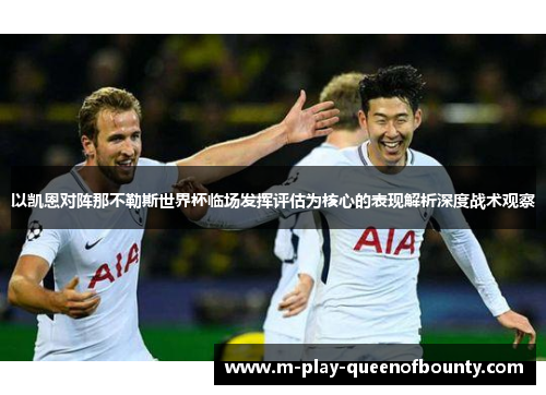 以凯恩对阵那不勒斯世界杯临场发挥评估为核心的表现解析深度战术观察 以凯恩对阵那不勒斯世界杯临场发挥评估为核心的表现解析深度战术观察