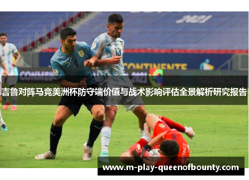 吉鲁对阵马竞美洲杯防守端价值与战术影响评估全景解析研究报告 吉鲁对阵马竞美洲杯防守端价值与战术影响评估全景解析研究报告