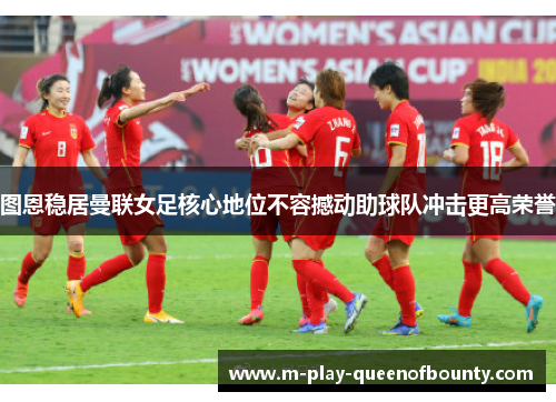 图恩稳居曼联女足核心地位不容撼动助球队冲击更高荣誉 图恩稳居曼联女足核心地位不容撼动助球队冲击更高荣誉