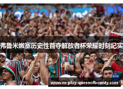 弗鲁米嫩塞历史性首夺解放者杯荣耀时刻纪实