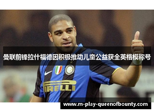 曼联前锋拉什福德因积极推动儿童公益获全英楷模称号 曼联前锋拉什福德因积极推动儿童公益获全英楷模称号