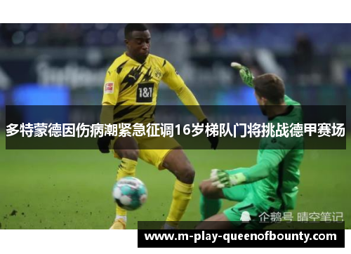 多特蒙德因伤病潮紧急征调16岁梯队门将挑战德甲赛场 多特蒙德因伤病潮紧急征调16岁梯队门将挑战德甲赛场