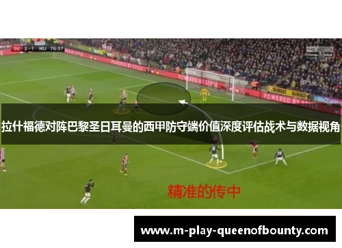 拉什福德对阵巴黎圣日耳曼的西甲防守端价值深度评估战术与数据视角 拉什福德对阵巴黎圣日耳曼的西甲防守端价值深度评估战术与数据视角